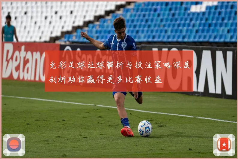 竞彩足球让球解析与投注策略深度剖析助你赢得更多比赛收益