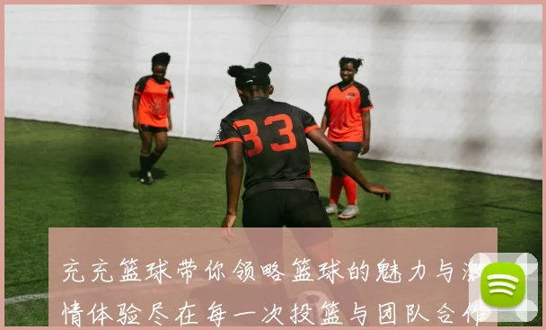 充充篮球带你领略篮球的魅力与激情体验尽在每一次投篮与团队合作中
