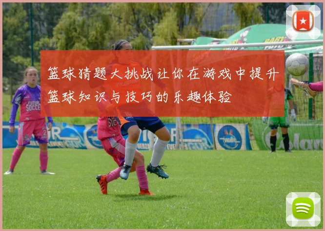 篮球猜题大挑战让你在游戏中提升篮球知识与技巧的乐趣体验