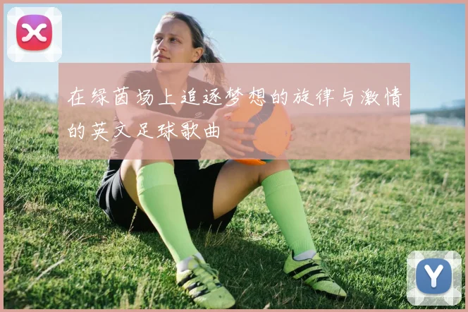 在绿茵场上追逐梦想的旋律与激情的英文足球歌曲