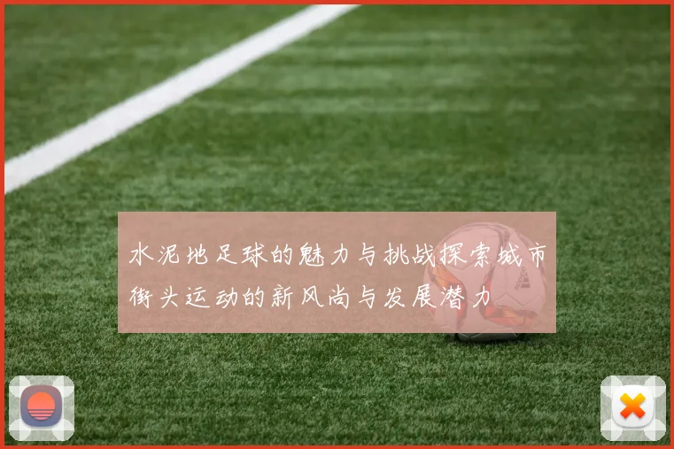 水泥地足球的魅力与挑战探索城市街头运动的新风尚与发展潜力
