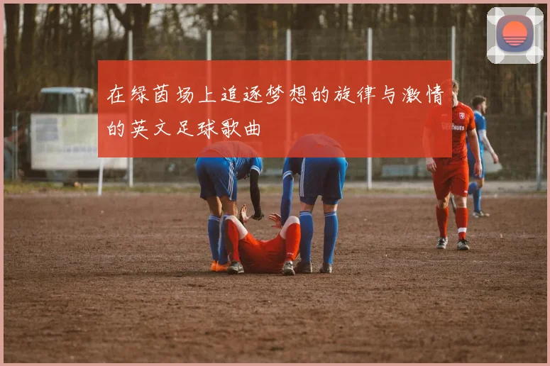 在绿茵场上追逐梦想的旋律与激情的英文足球歌曲