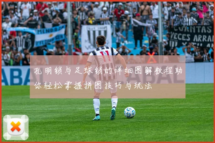 孔明锁与足球锁的详细图解教程助你轻松掌握拼图技巧与玩法