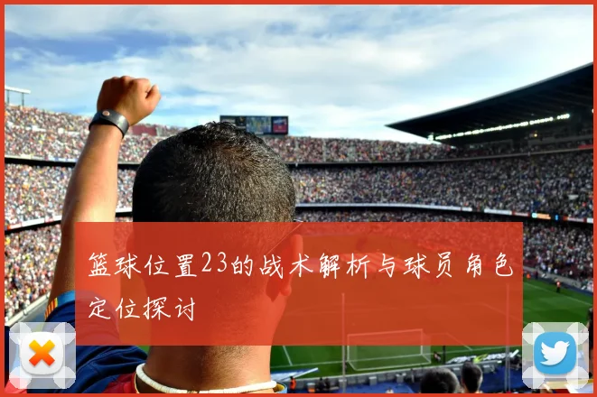 篮球位置23的战术解析与球员角色定位探讨