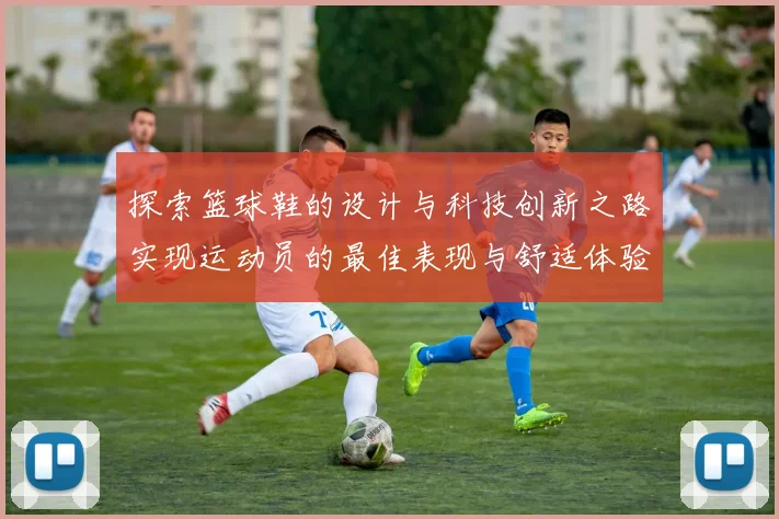 探索篮球鞋的设计与科技创新之路实现运动员的最佳表现与舒适体验