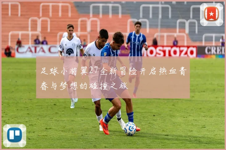 足球小将翼27全新冒险开启热血青春与梦想的碰撞之旅