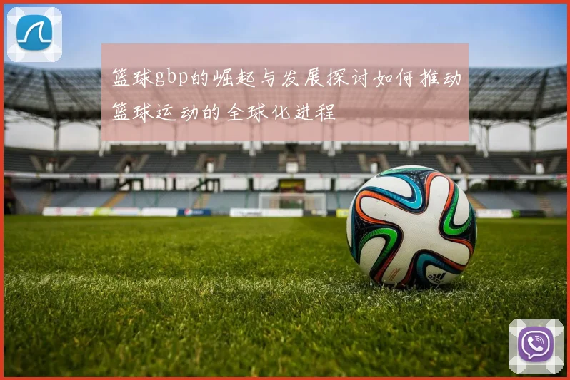 篮球gbp的崛起与发展探讨如何推动篮球运动的全球化进程