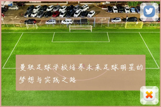 曼联足球学校培养未来足球明星的梦想与实践之路
