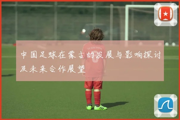 中国足球在蒙古的发展与影响探讨及未来合作展望