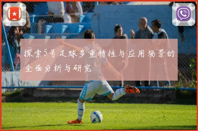 探索5号足球多重特性与应用场景的全面分析与研究